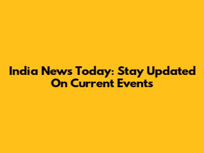 India News Today: Stay Updated On Current Events
