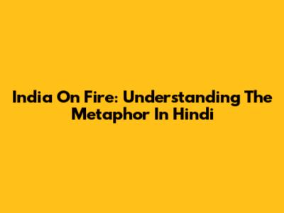 India On Fire: Understanding The Metaphor In Hindi