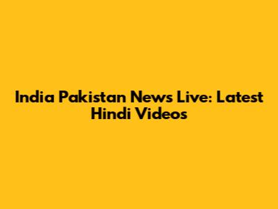 India Pakistan News Live: Latest Hindi Videos