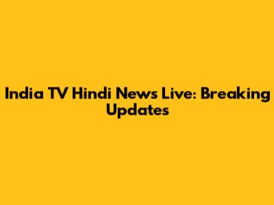 India TV Hindi News Live: Breaking Updates