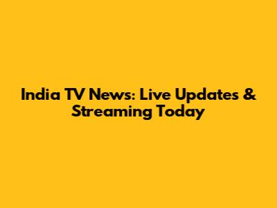India TV News: Live Updates & Streaming Today