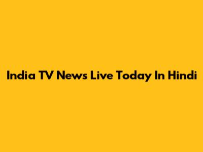 India TV News Live Today In Hindi