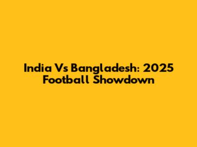 India Vs Bangladesh: 2025 Football Showdown