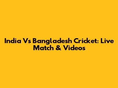 India Vs Bangladesh Cricket: Live Match & Videos