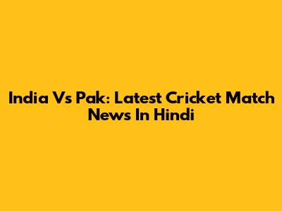 India Vs Pak: Latest Cricket Match News In Hindi