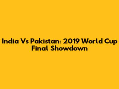 India Vs Pakistan: 2019 World Cup Final Showdown