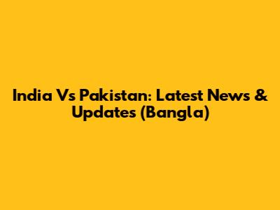 India Vs Pakistan: Latest News & Updates (Bangla)