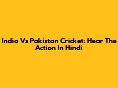 India Vs Pakistan Cricket: Hear The Action In Hindi
