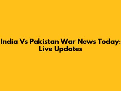 India Vs Pakistan War News Today: Live Updates