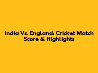 India Vs. England: Cricket Match Score & Highlights
