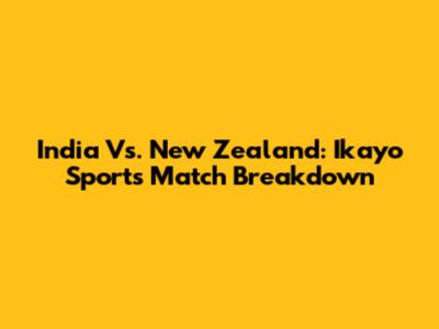 India Vs. New Zealand: Ikayo Sports Match Breakdown