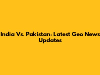 India Vs. Pakistan: Latest Geo News Updates