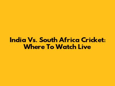 India Vs. South Africa Cricket: Where To Watch Live