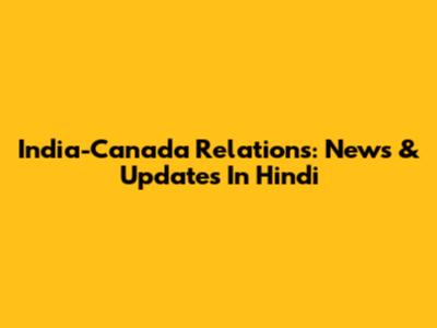 India-Canada Relations: News & Updates In Hindi
