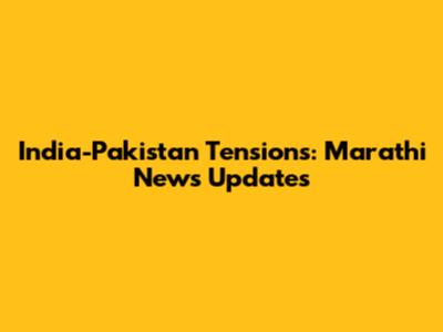 India-Pakistan Tensions: Marathi News Updates