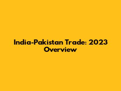 India-Pakistan Trade: 2023 Overview
