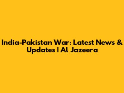 India-Pakistan War: Latest News & Updates | Al Jazeera