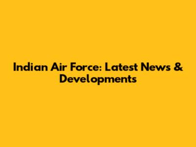 Indian Air Force: Latest News & Developments