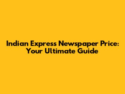 Indian Express Newspaper Price: Your Ultimate Guide