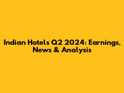 Indian Hotels Q2 2024: Earnings, News & Analysis