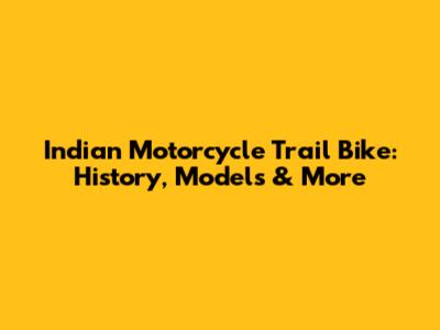 Indian Motorcycle Trail Bike: History, Models & More