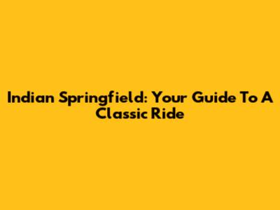 Indian Springfield: Your Guide To A Classic Ride