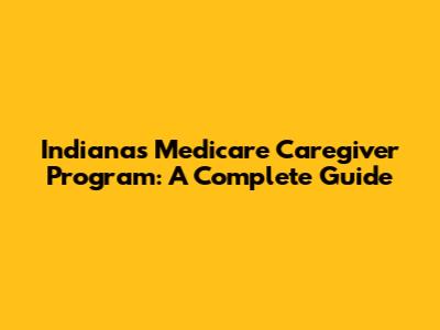 Indiana's Medicare Caregiver Program: A Complete Guide