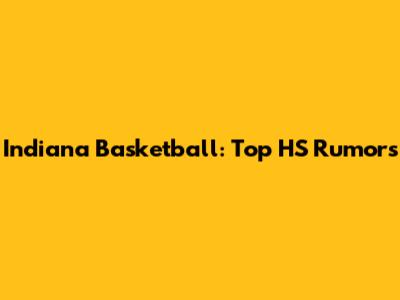 Indiana Basketball: Top HS Rumors