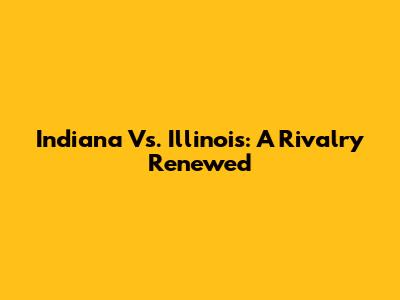Indiana Vs. Illinois: A Rivalry Renewed