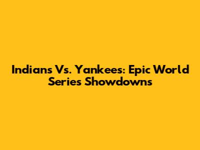 Indians Vs. Yankees: Epic World Series Showdowns