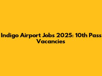 Indigo Airport Jobs 2025: 10th Pass Vacancies