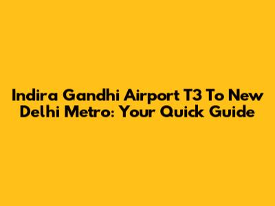 Indira Gandhi Airport T3 To New Delhi Metro: Your Quick Guide