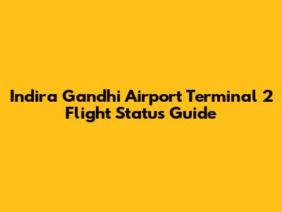 Indira Gandhi Airport Terminal 2 Flight Status Guide