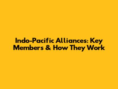 Indo-Pacific Alliances: Key Members & How They Work