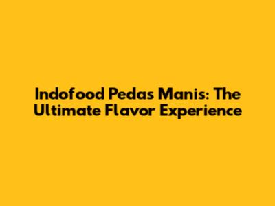 Indofood Pedas Manis: The Ultimate Flavor Experience