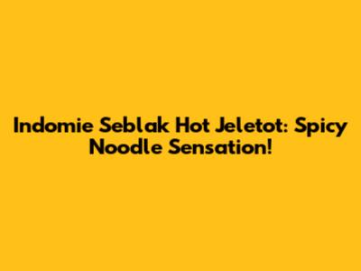 Indomie Seblak Hot Jeletot: Spicy Noodle Sensation!