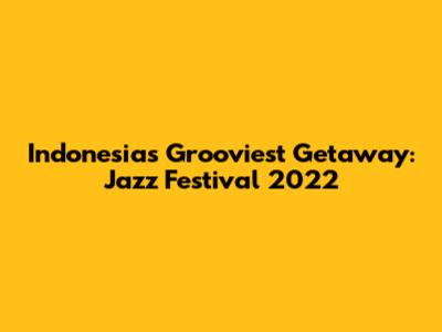Indonesia's Grooviest Getaway: Jazz Festival 2022