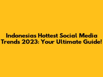 Indonesia's Hottest Social Media Trends 2023: Your Ultimate Guide!
