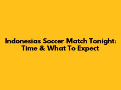 Indonesia's Soccer Match Tonight: Time & What To Expect