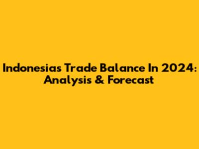 Indonesia's Trade Balance In 2024: Analysis & Forecast