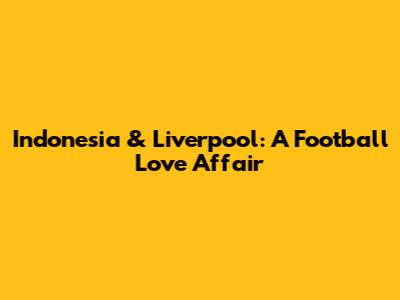 Indonesia & Liverpool: A Football Love Affair