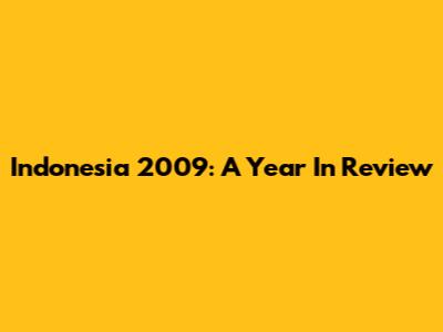 Indonesia 2009: A Year In Review