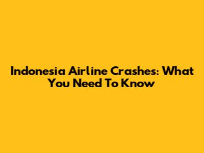 Indonesia Airline Crashes: What You Need To Know