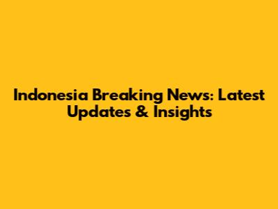 Indonesia Breaking News: Latest Updates & Insights