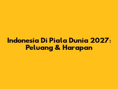Indonesia Di Piala Dunia 2027: Peluang & Harapan