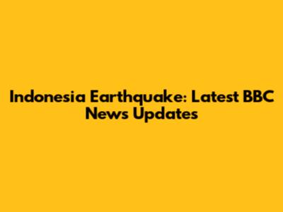 Indonesia Earthquake: Latest BBC News Updates