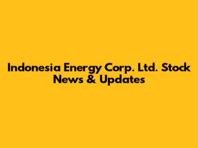 Indonesia Energy Corp. Ltd. Stock News & Updates