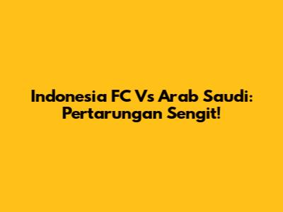Indonesia FC Vs Arab Saudi: Pertarungan Sengit!