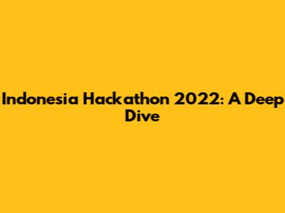 Indonesia Hackathon 2022: A Deep Dive