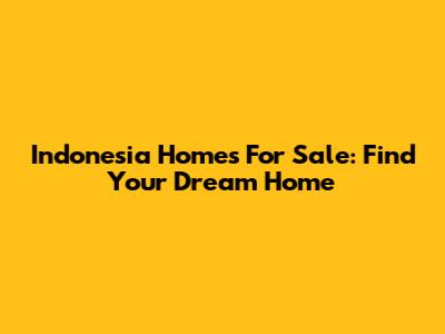 Indonesia Homes For Sale: Find Your Dream Home